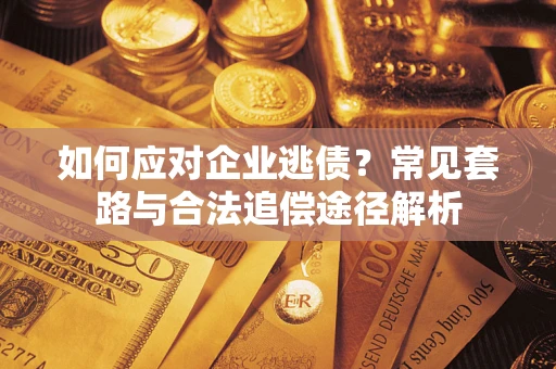 北京如何应对企业逃债？常见套路与合法追偿途径解析