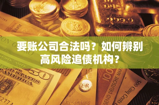 北京要账公司合法吗？如何辨别高风险追债机构？