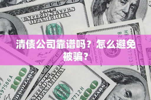 北京清债公司靠谱吗？怎么避免被骗？