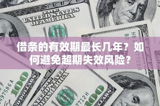 北京借条的有效期最长几年？如何避免超期失效风险？