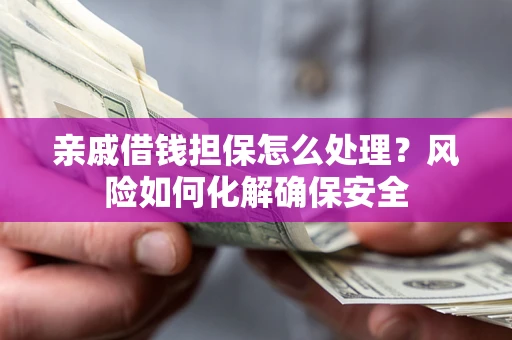 北京亲戚借钱担保怎么处理？风险如何化解确保安全