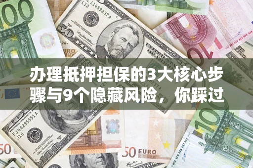 北京办理抵押担保的3大核心步骤与9个隐藏风险，你踩过哪个坑？