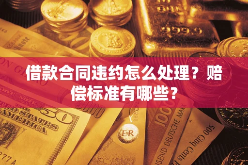 北京借款合同违约怎么处理？赔偿标准有哪些？