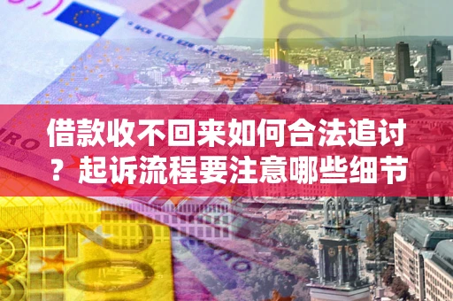 北京借款收不回来如何合法追讨？起诉流程要注意哪些细节？