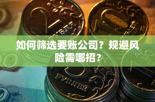 北京如何筛选要账公司？规避风险需哪招？