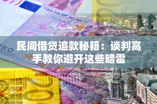 北京民间借贷追款秘籍：谈判高手教你避开这些暗雷