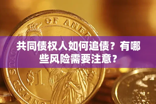 北京共同债权人如何追债？有哪些风险需要注意？