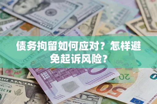 北京债务拘留如何应对？怎样避免起诉风险？