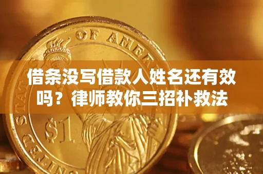 北京借条没写借款人姓名还有效吗？律师教你三招补救法