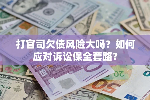 北京打官司欠债风险大吗？如何应对诉讼保全套路？