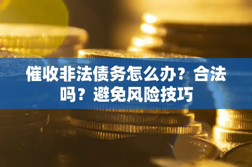 北京催收非法债务怎么办？合法吗？避免风险技巧