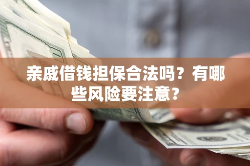 北京亲戚借钱担保合法吗？有哪些风险要注意？