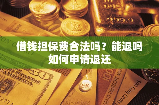 北京借钱担保费合法吗？能退吗如何申请退还
