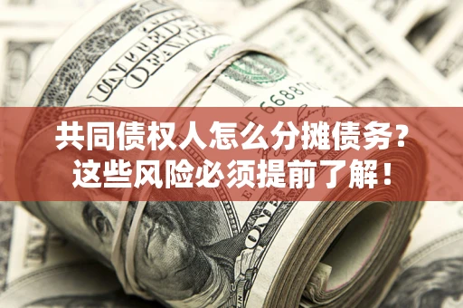 北京共同债权人怎么分摊债务？这些风险必须提前了解！