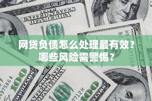 北京网贷负债怎么处理最有效？哪些风险需警惕？