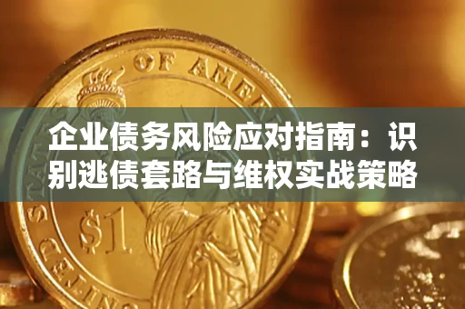 北京企业债务风险应对指南：识别逃债套路与维权实战策略