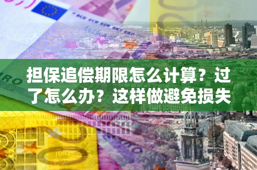 北京担保追偿期限怎么计算？过了怎么办？这样做避免损失！