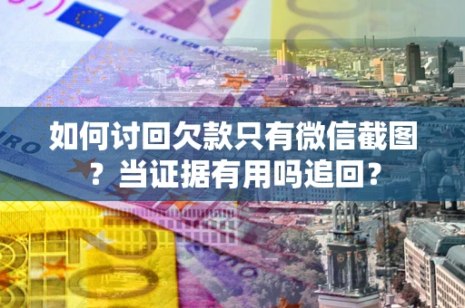 北京如何讨回欠款只有微信截图？当证据有用吗追回？