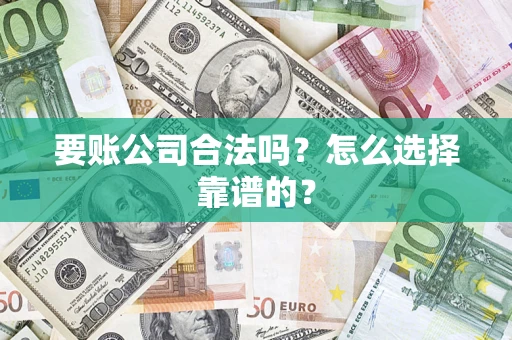北京要账公司合法吗？怎么选择靠谱的？
