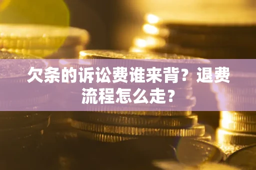 北京欠条的诉讼费谁来背？退费流程怎么走？