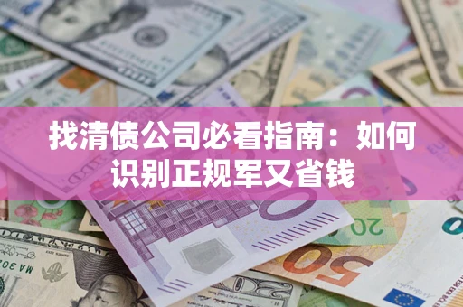 北京找清债公司必看指南：如何识别正规军又省钱