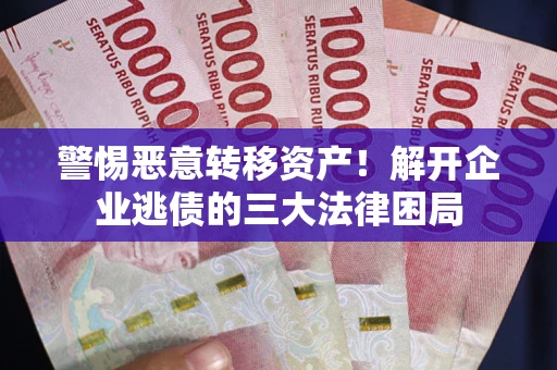 北京警惕恶意转移资产！解开企业逃债的三大法律困局