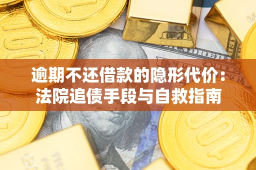 北京逾期不还借款的隐形代价：法院追债手段与自救指南