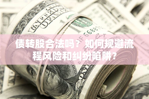 北京债转股合法吗？如何规避流程风险和纠纷陷阱？