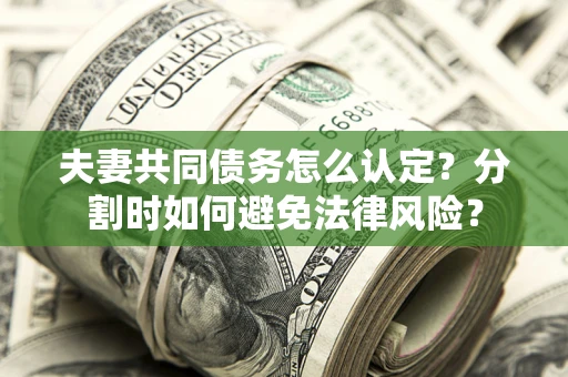北京夫妻共同债务怎么认定？分割时如何避免法律风险？