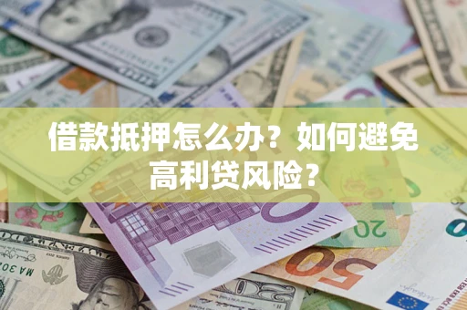 北京借款抵押怎么办？如何避免高利贷风险？