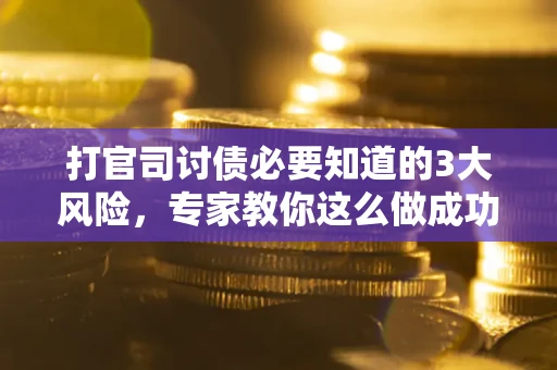 北京打官司讨债必要知道的3大风险，专家教你这么做成功率飙升