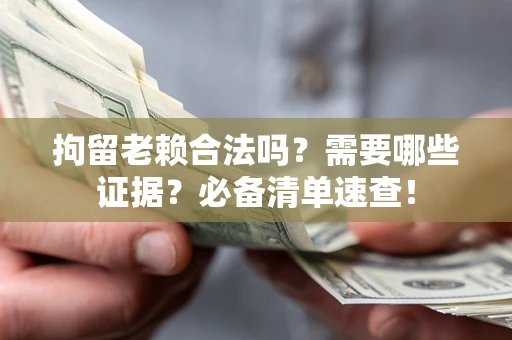 北京拘留老赖合法吗？需要哪些证据？必备清单速查！