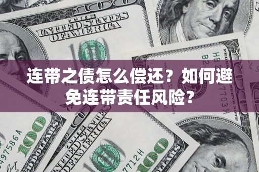 北京连带之债怎么偿还？如何避免连带责任风险？