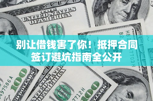 北京别让借钱害了你！抵押合同签订避坑指南全公开