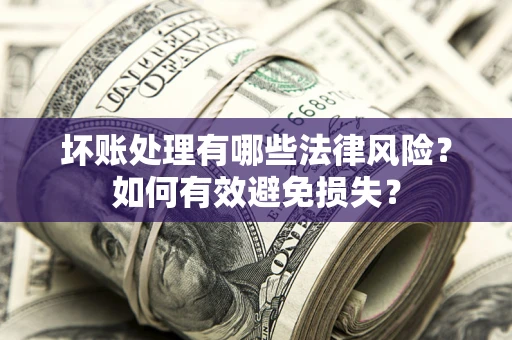 北京坏账处理有哪些法律风险？如何有效避免损失？