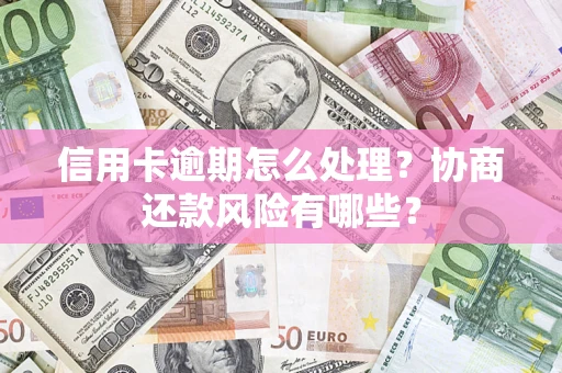 北京信用卡逾期怎么处理？协商还款风险有哪些？